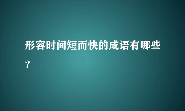 形容时间短而快的成语有哪些?
