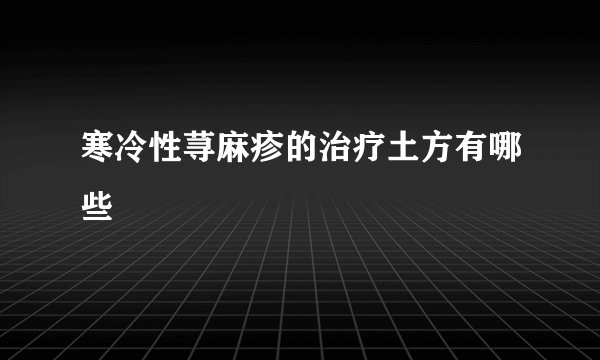 寒冷性荨麻疹的治疗土方有哪些