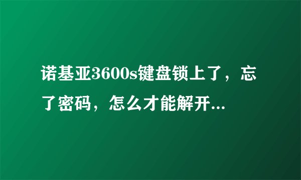 诺基亚3600s键盘锁上了,忘了密码,怎么才能解开啊?要详细啊!!!谢谢啦!!!