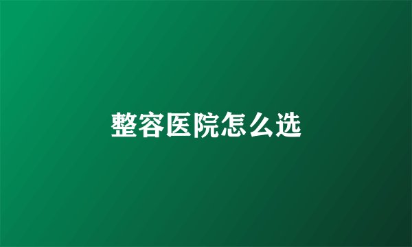 整容医院怎么选