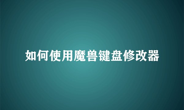 如何使用魔兽键盘修改器