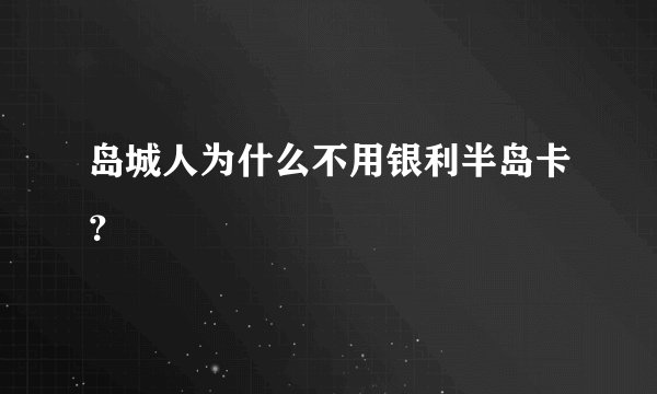 岛城人为什么不用银利半岛卡？