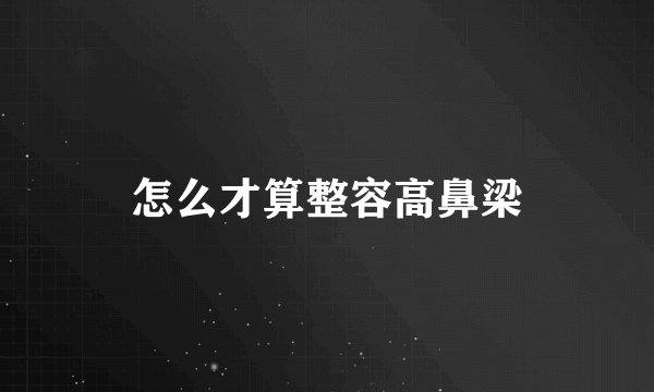 怎么才算整容高鼻梁