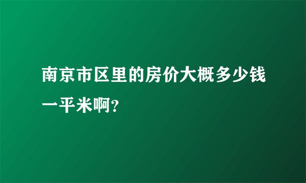 南京市区里的房价大概多少钱一平米啊？