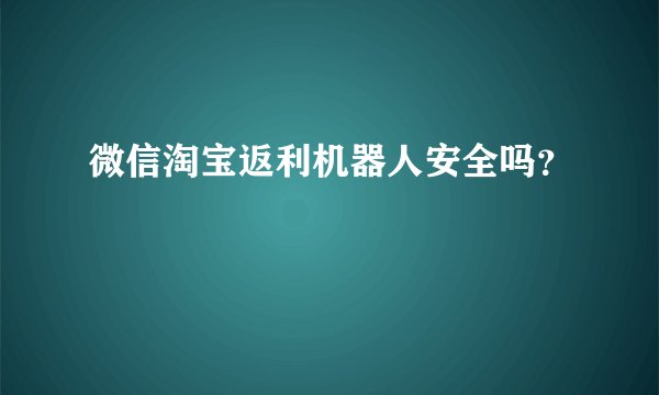 微信淘宝返利机器人安全吗？