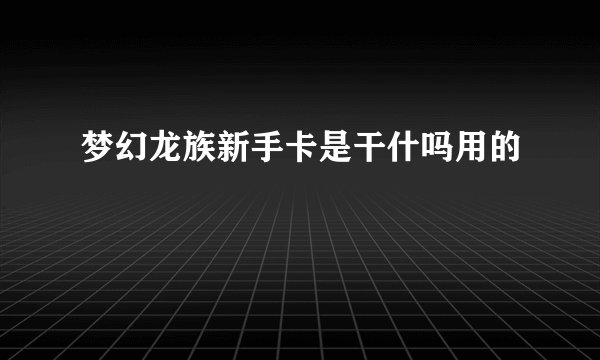 梦幻龙族新手卡是干什吗用的