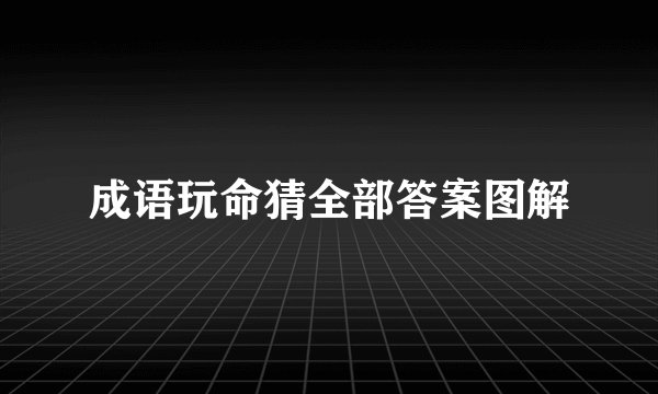 成语玩命猜全部答案图解