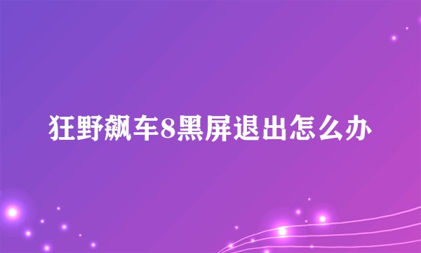 狂野飙车8黑屏退出怎么办