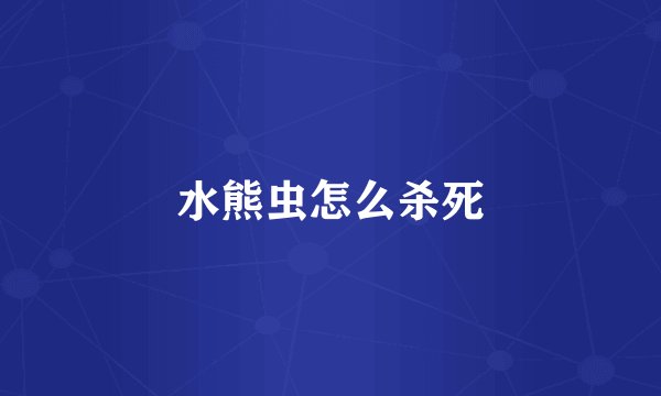 水熊虫怎么杀死