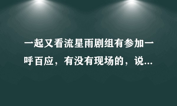 一起又看流星雨剧组有参加一呼百应，有没有现场的，说一下，人数啊