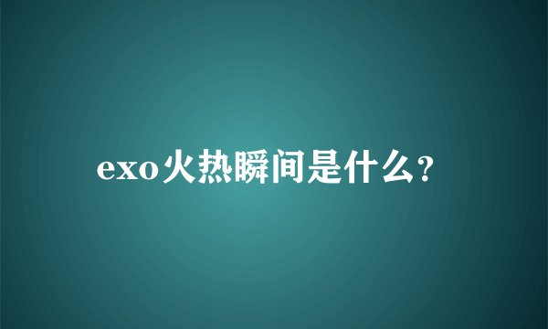 exo火热瞬间是什么？