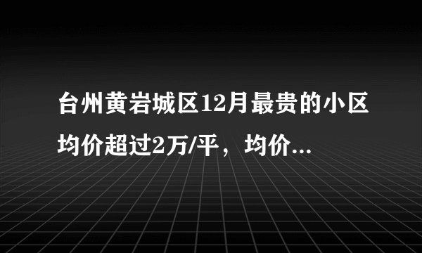 台州黄岩城区12月最贵的小区均价超过2万/平，均价12301元/平