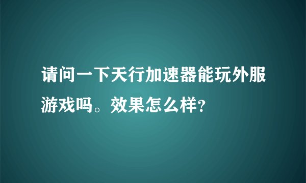请问一下天行加速器能玩外服游戏吗。效果怎么样？