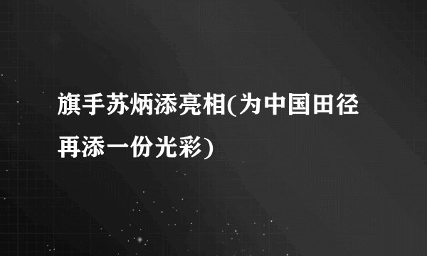 旗手苏炳添亮相(为中国田径再添一份光彩)
