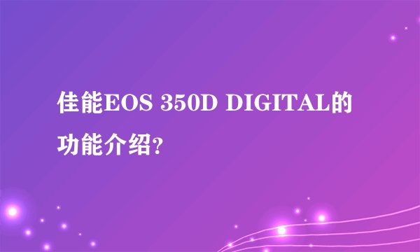 佳能EOS 350D DIGITAL的功能介绍？