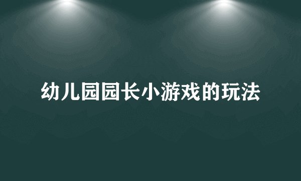 幼儿园园长小游戏的玩法
