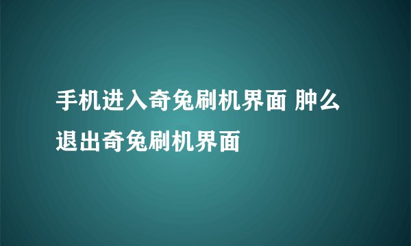 手机进入奇兔刷机界面 肿么退出奇兔刷机界面