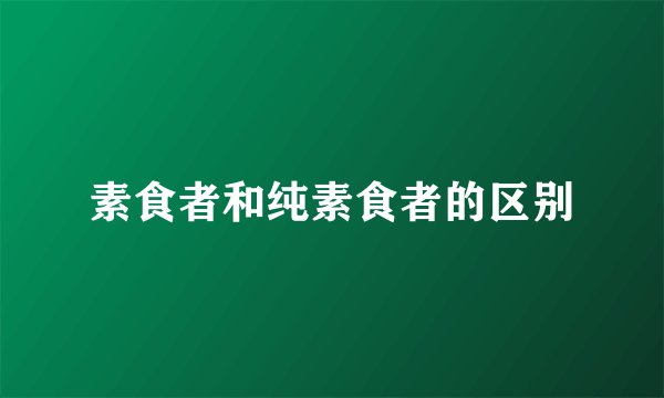 素食者和纯素食者的区别
