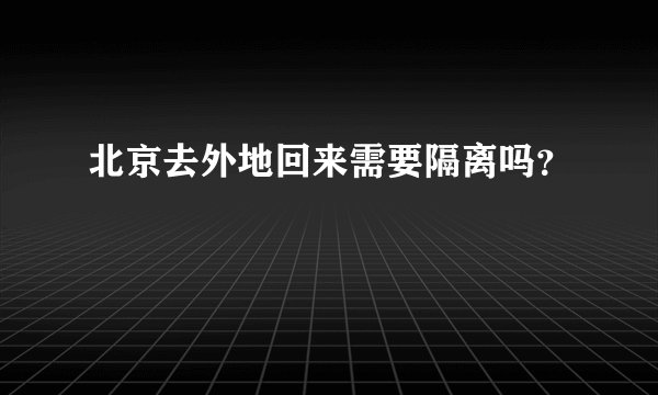 北京去外地回来需要隔离吗?