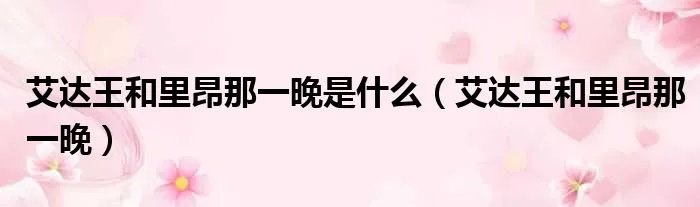 艾达王和里昂那一晚是什么（艾达王和里昂那一晚）
