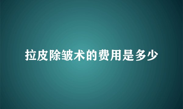 拉皮除皱术的费用是多少