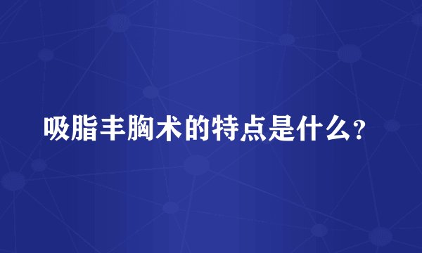 吸脂丰胸术的特点是什么?