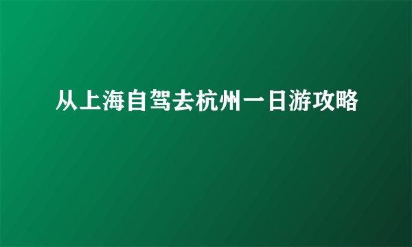 从上海自驾去杭州一日游攻略