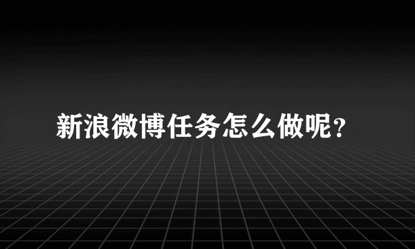 新浪微博任务怎么做呢？