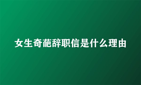 女生奇葩辞职信是什么理由