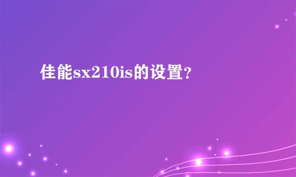 佳能sx210is的设置?