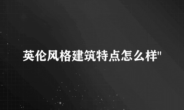 英伦风格建筑特点怎么样