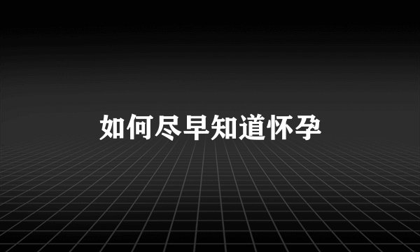如何尽早知道怀孕