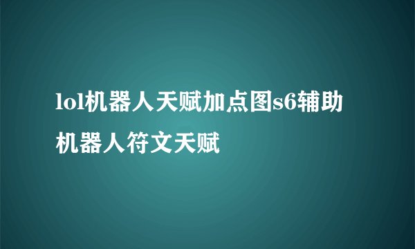 lol机器人天赋加点图s6辅助机器人符文天赋