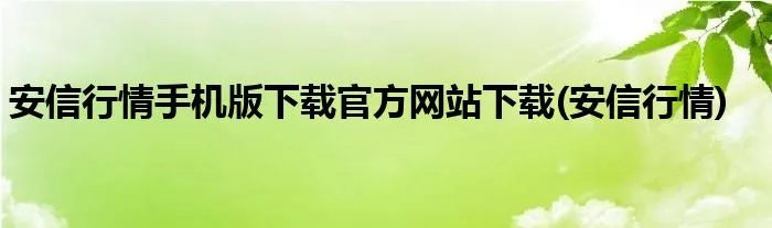 安信行情手机版下载官方网站下载(安信行情)