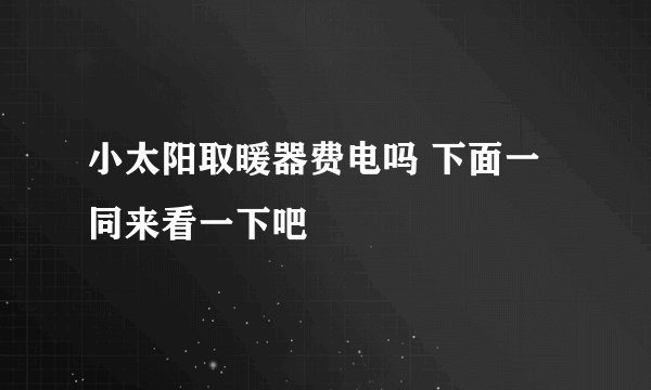 小太阳取暖器费电吗 下面一同来看一下吧