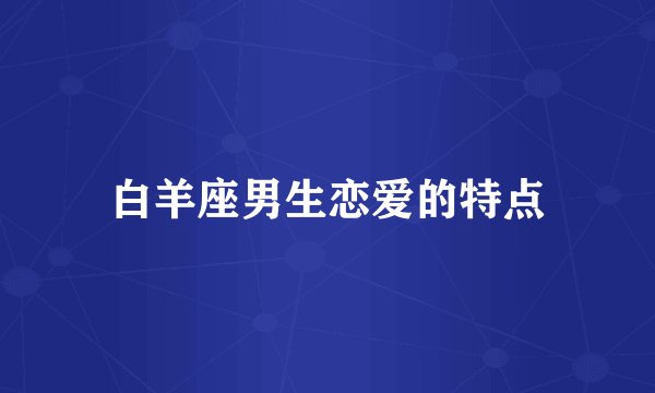 白羊座男生恋爱的特点