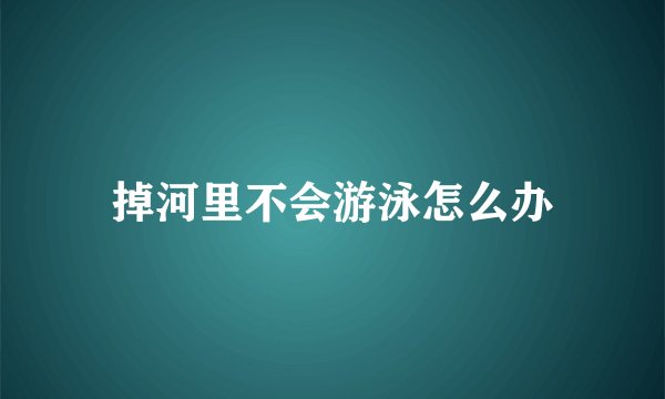 掉河里不会游泳怎么办