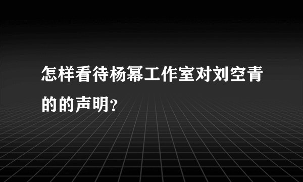 怎样看待杨幂工作室对刘空青的的声明？