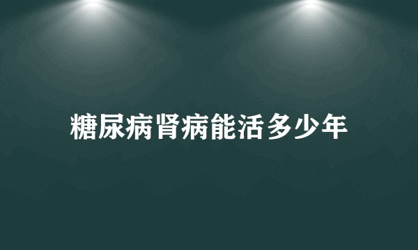 糖尿病肾病能活多少年