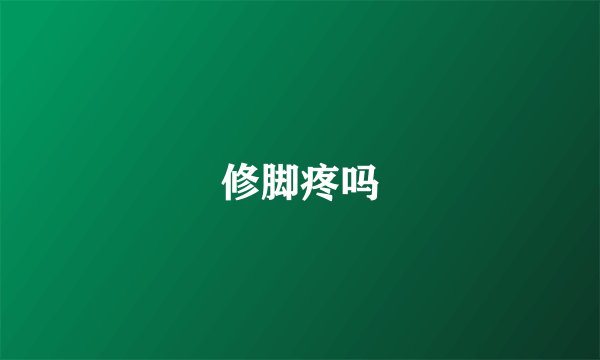 修脚疼吗