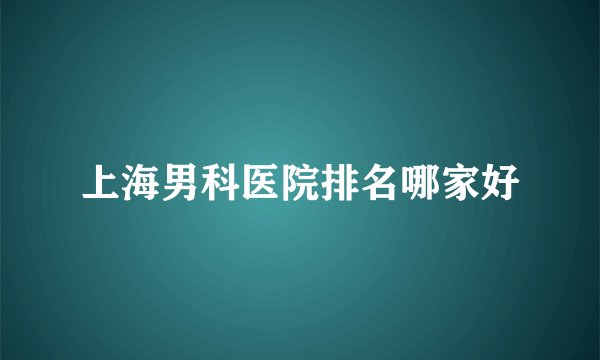 上海男科医院排名哪家好
