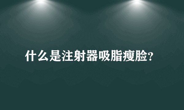 什么是注射器吸脂瘦脸？