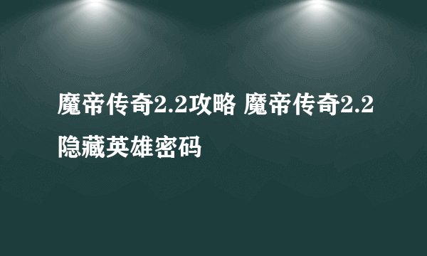 魔帝传奇2.2攻略 魔帝传奇2.2隐藏英雄密码