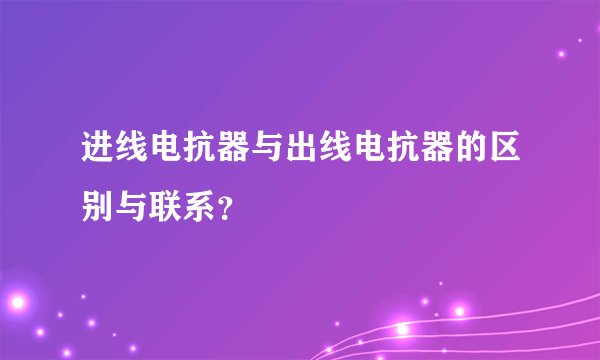 进线电抗器与出线电抗器的区别与联系？