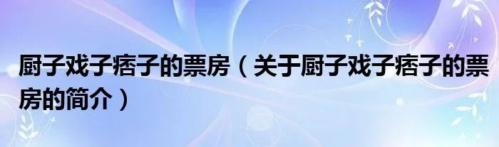 厨子戏子痞子的票房（关于厨子戏子痞子的票房的简介）