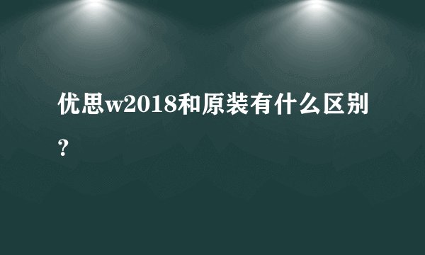 优思w2018和原装有什么区别？