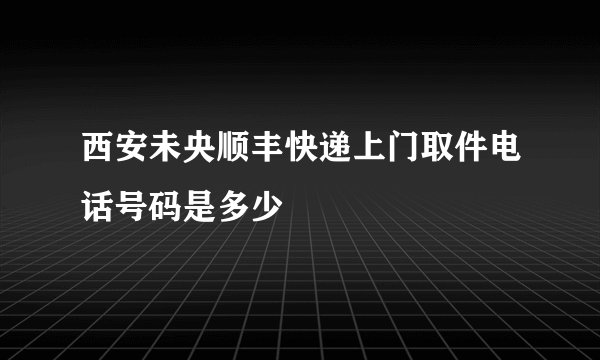 西安未央顺丰快递上门取件电话号码是多少