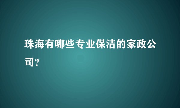 珠海有哪些专业保洁的家政公司？