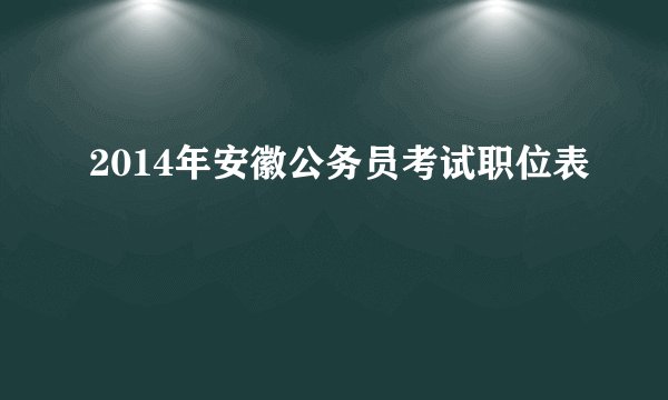 2014年安徽公务员考试职位表