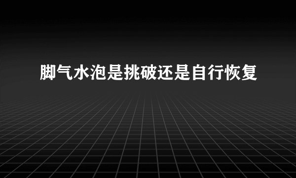 脚气水泡是挑破还是自行恢复
